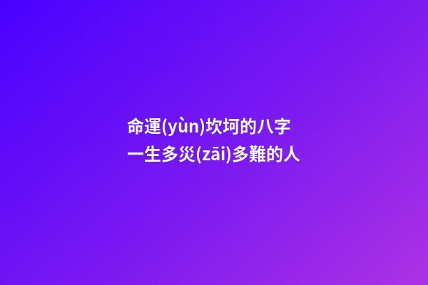 命運(yùn)坎坷的八字 一生多災(zāi)多難的人